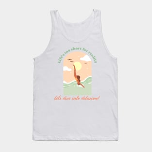 Life's too short for reality; let's dive into delusion! Tank Top